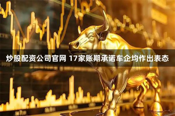 炒股配资公司官网 17家账期承诺车企均作出表态