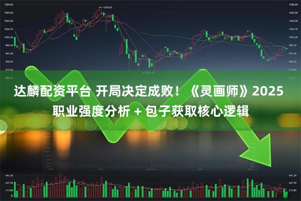 达麟配资平台 开局决定成败！《灵画师》2025 职业强度分析 + 包子获取核心逻辑