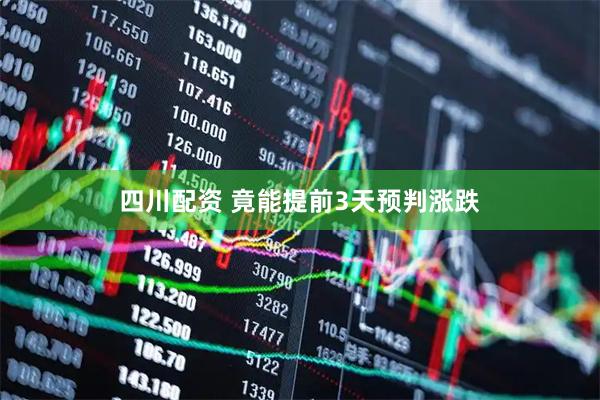 四川配资 竟能提前3天预判涨跌