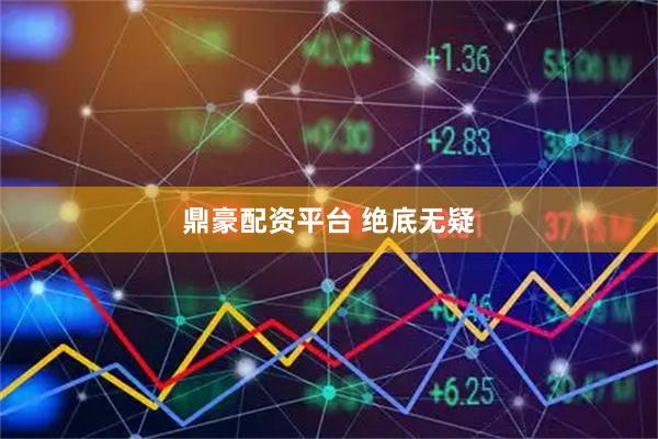 鼎豪配资平台 绝底无疑