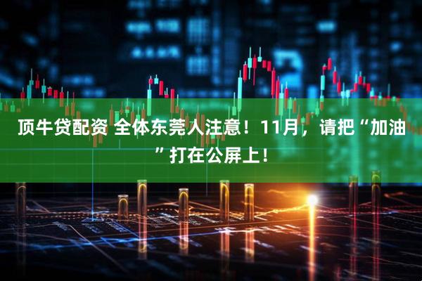 顶牛贷配资 全体东莞人注意！11月，请把“加油”打在公屏上！