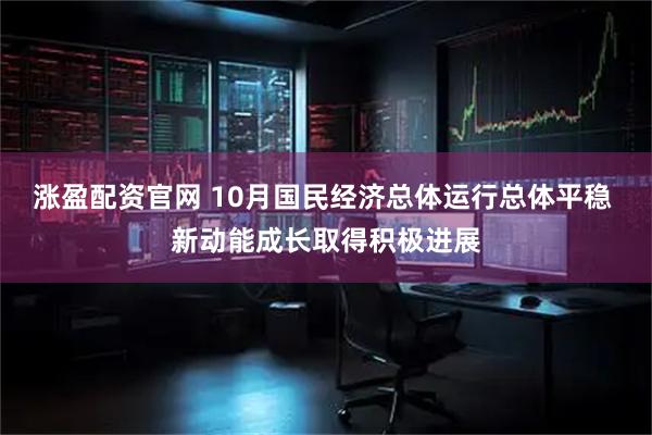 涨盈配资官网 10月国民经济总体运行总体平稳 新动能成长取得积极进展