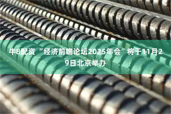牛8配资 “经济前瞻论坛2025年会”将于11月29日北京举办