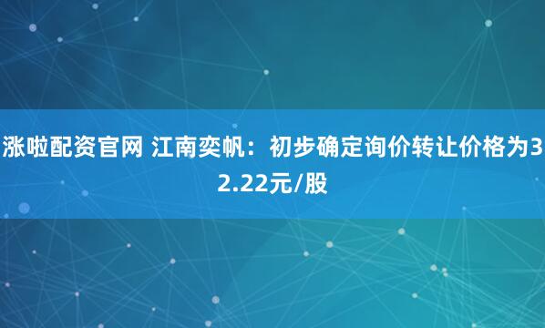 涨啦配资官网 江南奕帆：初步确定询价转让价格为32.22元/股