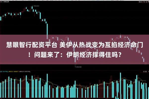 慧眼智行配资平台 美伊从热战变为互掐经济命门！问题来了：伊朗经济撑得住吗？