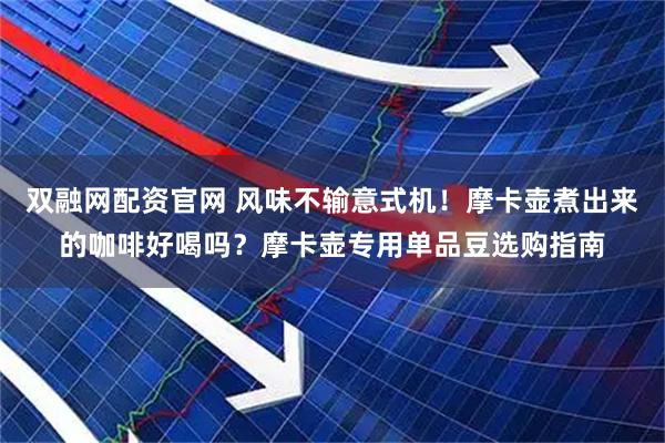 双融网配资官网 风味不输意式机！摩卡壶煮出来的咖啡好喝吗？摩卡壶专用单品豆选购指南