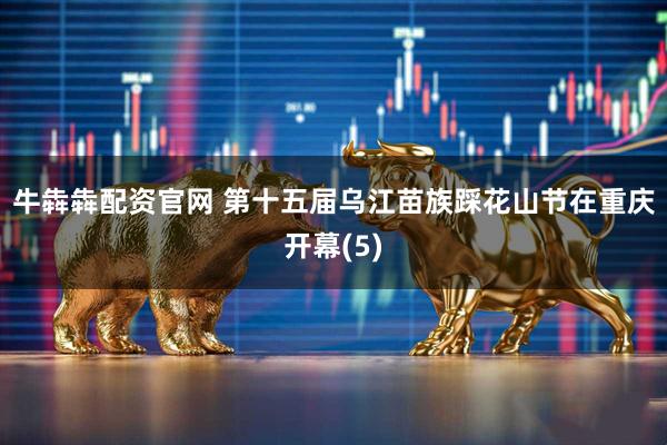 牛犇犇配资官网 第十五届乌江苗族踩花山节在重庆开幕(5)
