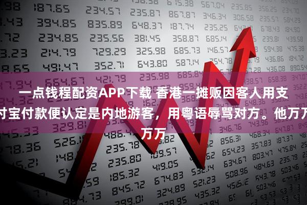 一点钱程配资APP下载 香港一摊贩因客人用支付宝付款便认定是内地游客，用粤语辱骂对方。他万万